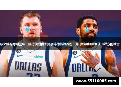 欧文续约为期三年，独行侠提供支持使得他能够养伤，同时后者降薪表现出双方的诚意。