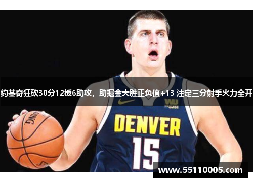 约基奇狂砍30分12板6助攻，助掘金大胜正负值+13 注定三分射手火力全开